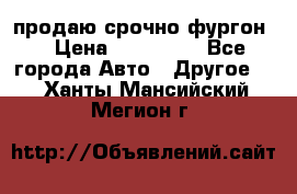 продаю срочно фургон  › Цена ­ 170 000 - Все города Авто » Другое   . Ханты-Мансийский,Мегион г.